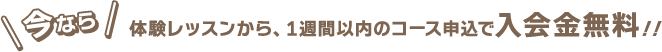 体験レッスンから、1週間以内のコース申込で入会金無料！！